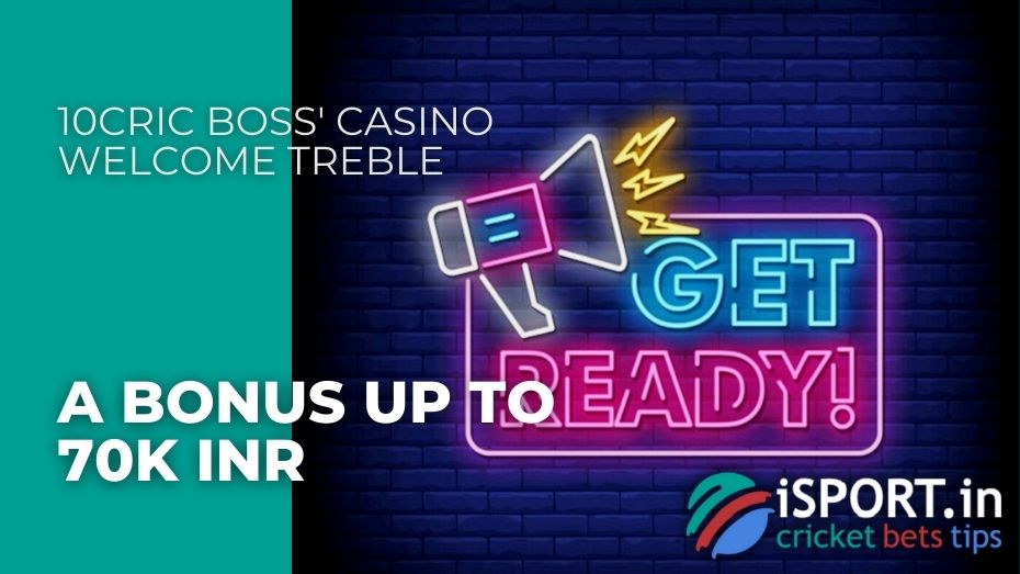 10cric Boss' Casino Welcome Treble - A bonus up to 70k INR