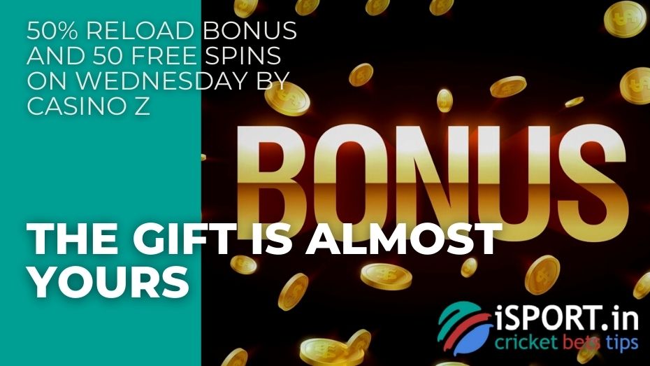 50% Reload Bonus And 50 Free Spins On Wednesday by Casino Z – The gift is almost yours