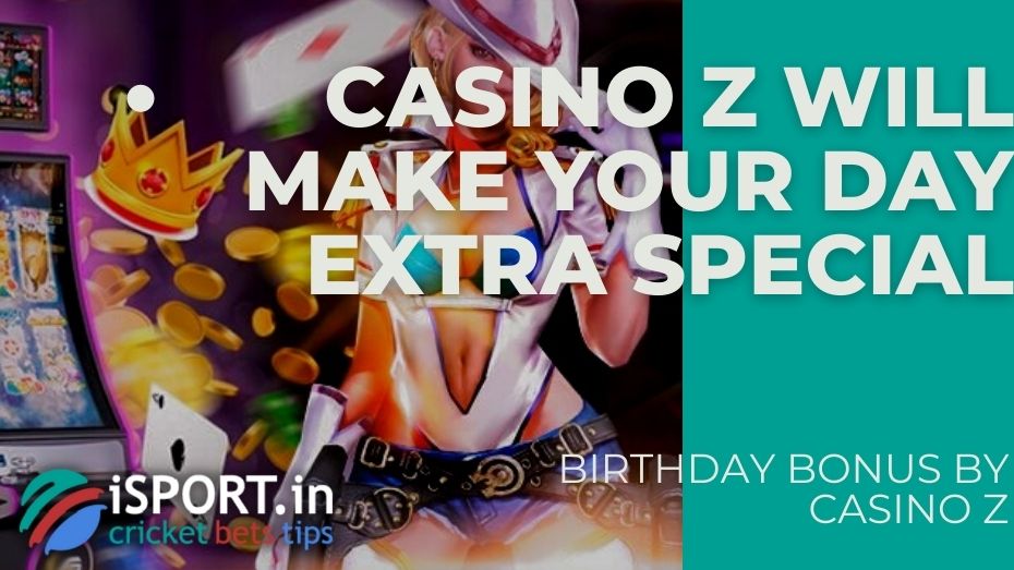 Birthday Bonus by Casino Z – Casino Z will make your day extra special