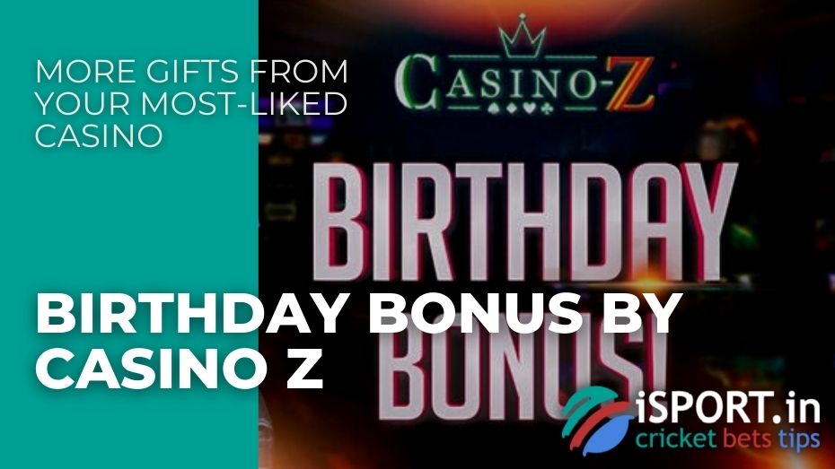 Birthday Bonus by Casino Z – More gifts from your most-liked casino