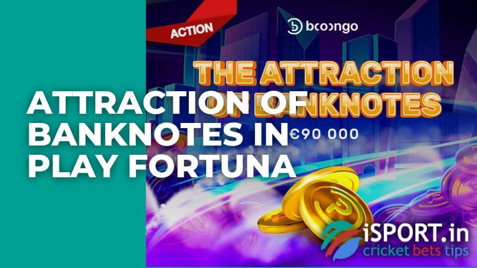 Attraction of banknotes in Play Fortuna