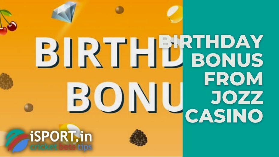 Birthday bonus from Jozz Casino: amount of reward