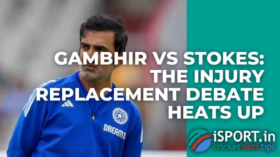 Gambhir vs Stokes: The Injury Replacement Debate Heats Up